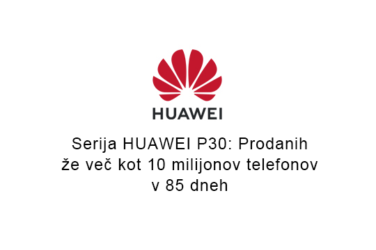 Serija HUAWEI P30: Prodanih že več kot 10 milijonov telefonov v 85 dneh